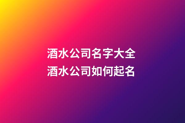 酒水公司名字大全 酒水公司如何起名-第1张-公司起名-玄机派